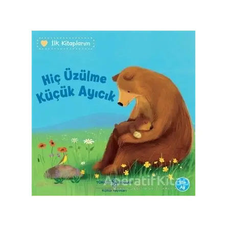 Hiç Üzülme Küçük Ayıcık - İlk Kitaplarım - Katja Reider - İş Bankası Kültür Yayınları