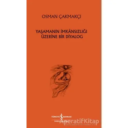 Yaşamanın İmkansızlığı Üzerine Bir Diyalog - Osman Çakmakçı - İş Bankası Kültür Yayınları