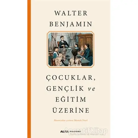 Çocuklar, Gençlik ve Eğitim Üzerine - Walter Benjamin - Alfa Yayınları