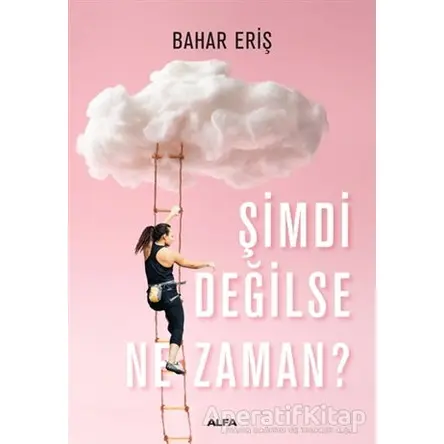Şimdi Değilse Ne Zaman? - Bahar Eriş - Alfa Yayınları