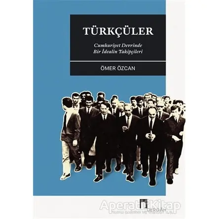 Türkçüler - Cumhuriyet Devrinde Bir İdealin Takipçileri - Ömer Özcan - Dergah Yayınları