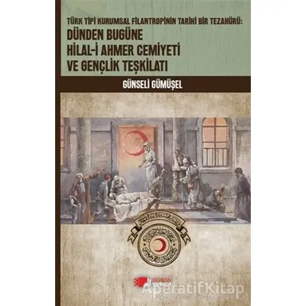 Dünden Bugüne Hilal-i Ahmer Cemiyeti ve Gençlik Teşkilatı - Günseli Gümüşel - Berikan Yayınevi
