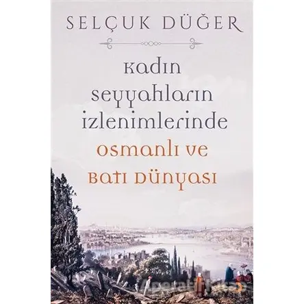 Kadın Seyyahların İzlenimlerinde Osmanlı ve Batı Dünyası - Selçuk Düğer - Cinius Yayınları