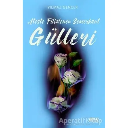Ateşte Filizlenen Semerkant Gülleri - Yılmaz Gençer - Gece Kitaplığı