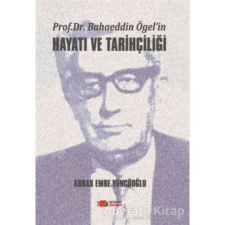 Prof. Dr. Bahaeddin Ögel’in Hayatı ve Tarihçiliği - Abbas Emre Yüncüoğlu - Berikan Yayınevi
