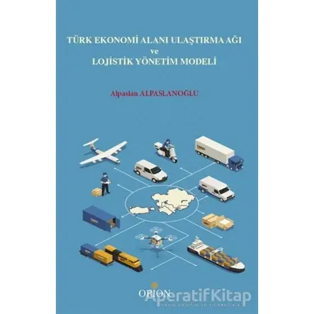 Türk Ekonomi Alanı Ulaştırma Ağı ve Lojistik Yönetim Modeli - Alpaslan Alpaslanoğlu - Orion Kitabevi