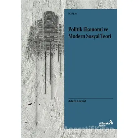 Politik Ekonomi ve Modern Sosyal Teori - Adem Levent - Albaraka Yayınları