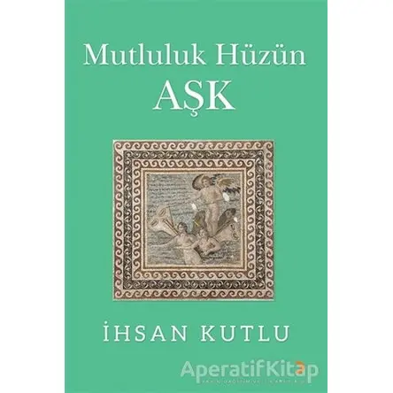 Mutluluk Hüzün Aşk - İhsan Kutlu - Cinius Yayınları