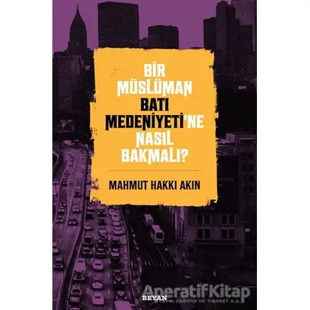 Bir Müslüman Batı Medeniyeti’ne Nasıl Bakmalı? - Mahmut Hakkı Akın - Beyan Yayınları