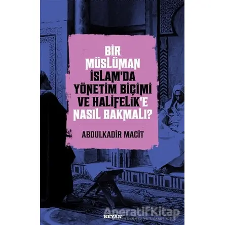 Bir Müslüman İslam’da Yönetim Biçimi ve Halifelik’e Nasıl Bakmalı?