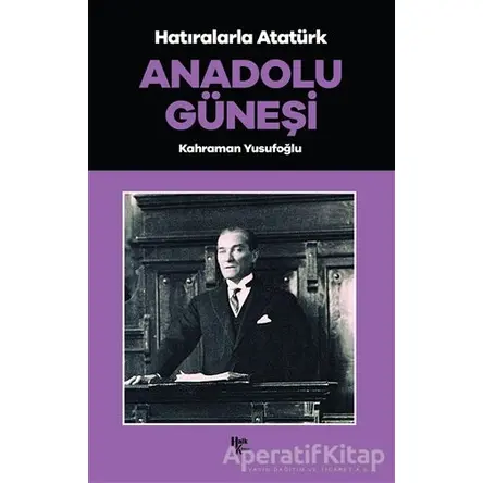 Anadolu Güneşi - Hatıralarla Atatürk - Kahraman Yusufoğlu - Halk Kitabevi