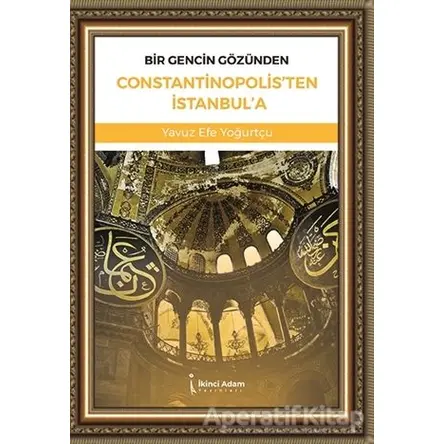 Bir Gencin Gözünden Constantinopolisten İstanbula - Yavuz Efe Yoğurtçu - İkinci Adam Yayınları