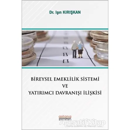 Bireysel Emeklilik Sistemi ve Yatırımcı Davranışı İlişkisi - Işın Kırışkan - Astana Yayınları