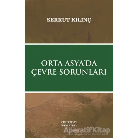 Orta Asya’da Çevre Sorunları - Serkut Kılınç - Astana Yayınları