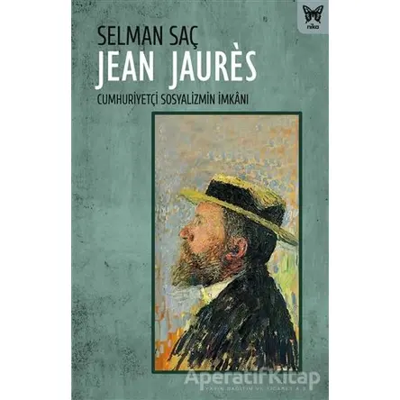 Jean Jaures: Cumhuriyetçi Sosyalizmin İmkanı - Selman Saç - Nika Yayınevi