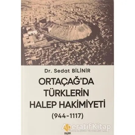 Ortaçağda Türklerin Halep Hakimiyeti (944-1117) - Sedat Bilinir - Duvar Kitabevi
