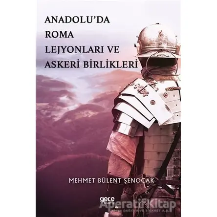 Anadolu’da Roma Lejyonları ve Askeri Birlikleri - Mehmet Bülent Şenocak - Gece Kitaplığı