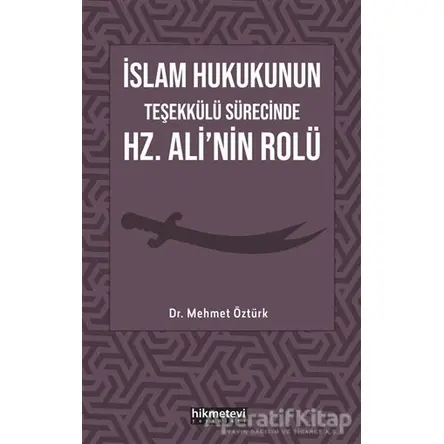 İslam Hukukunun Teşekkülü Sürecinde Hz. Alinin Rolü - Mehmet Öztürk - Hikmetevi Yayınları