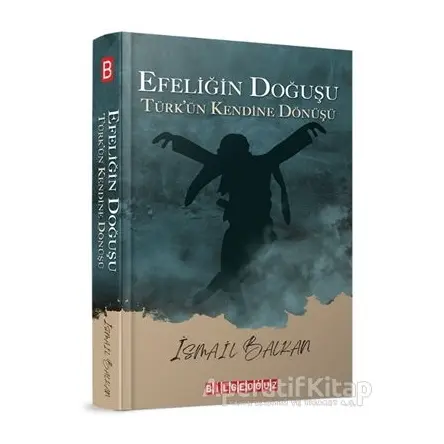 Efeliğin Doğuşu - Türk’ün Kendine Dönüşü - İsmail Balkan - Bilgeoğuz Yayınları