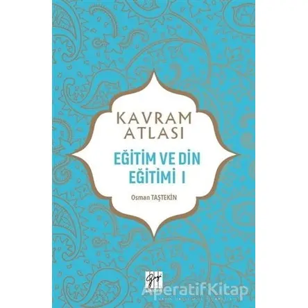 Eğitim ve Din Eğitimi 1 - Kavram Atlası - Osman Taştekin - Gazi Kitabevi