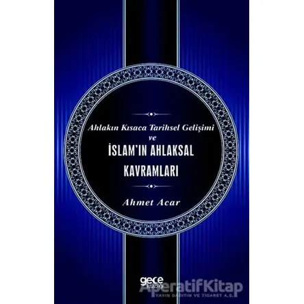 Ahlakın Kısaca Tarihsel Gelişimi ve İslamın Ahlaksal Kavramları - Ahmet Acar - Gece Kitaplığı