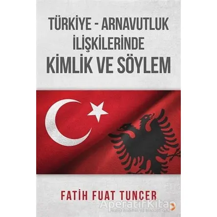 Türkiye Arnavutluk İlişkilerinde Kimlik ve Söylem - Fatih Fuat Tuncer - Cinius Yayınları