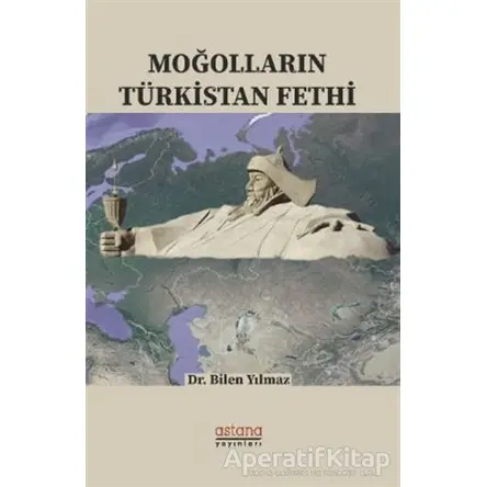 Moğolların Türkistan Fethi - Bilen Yılmaz - Astana Yayınları