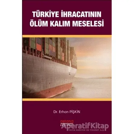 Türkiye İhracatının Ölüm-Kalım Meselesi - Erhan Pişkin - Astana Yayınları