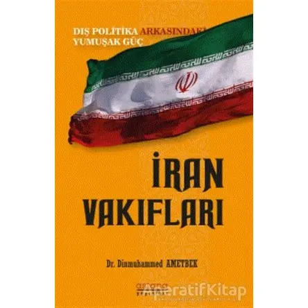 İran Vakıfları: Dış Politika Arkasındaki Yumuşak Güç - Dinmuhammed Ametbek - Astana Yayınları