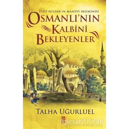 Osmanlının Kalbini Bekleyenler - Talha Uğurluel - Timaş Yayınları
