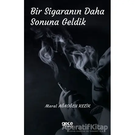 Bir Sigaranın Daha Sonuna Geldik - Meral Ağaoğlu Kezik - Gece Kitaplığı