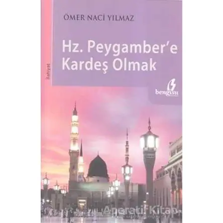 Hz. Peygamber’e Kardeş Olmak - Ömer Naci Yılmaz - Bengisu Yayınları