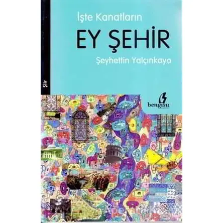 İşte Kanatların Ey Şehir - Şeyhettin Yalçınkaya - Bengisu Yayınları