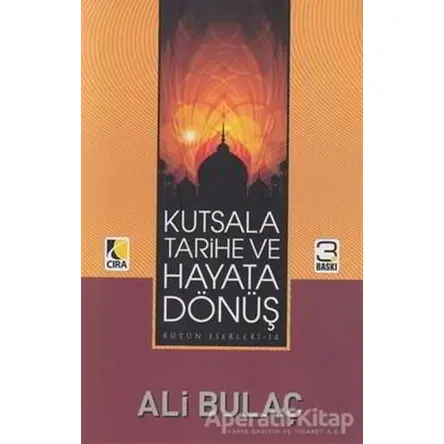 Kutsala Tarihe ve Hayata Dönüş - Ali Bulaç - Çıra Yayınları