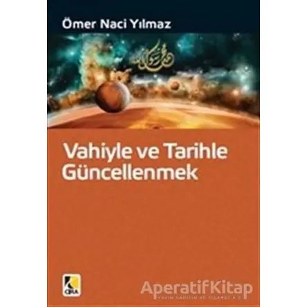 Vahiyle ve Tarihle Güncellenmek - Ömer Naci Yılmaz - Çıra Yayınları