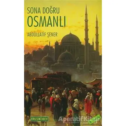 Sona Doğru Osmanlı - Abdüllatif Şener - Birleşik Yayınevi
