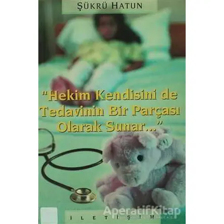 Hekim Kendisini de Tedavinin Bir Parçası Olarak Sunar - Şükrü Hatun - İletişim Yayınevi