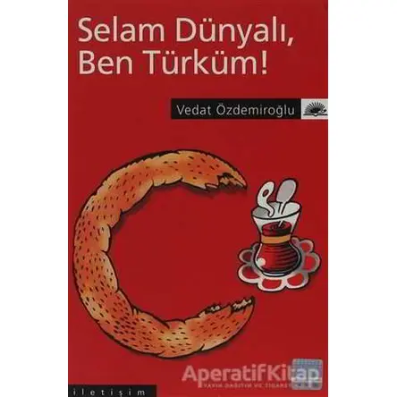 Selam Dünyalı Ben Türküm! - Vedat Özdemiroğlu - İletişim Yayınevi