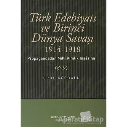 Türk Edebiyatı ve Birinci Dünya Savaşı (1914-1918) - Erol Köroğlu - İletişim Yayınevi