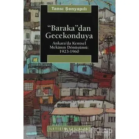 Baraka’dan Gecekonduya - Tansı Şenyapılı - İletişim Yayınevi