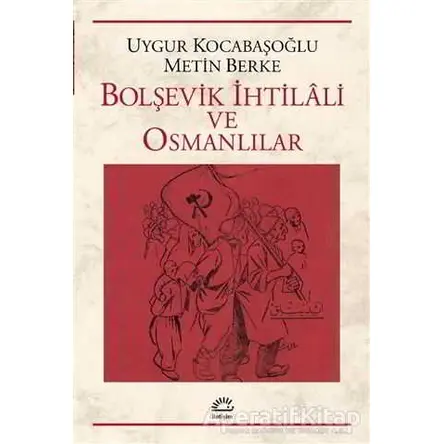 Bolşevik İhtilali ve Osmanlılar - Uygur Kocabaşoğlu - İletişim Yayınevi