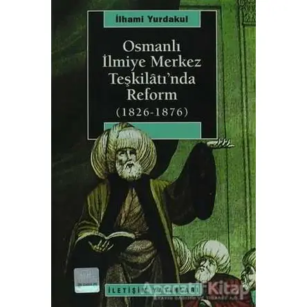 Osmanlı İlmiye Merkez Teşkilatı’nda Reform (1826-1876) - İlhami Yurdakul - İletişim Yayınevi