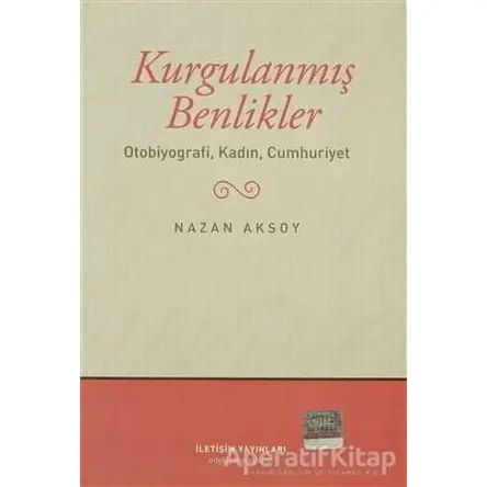 Kurgulanmış Benlikler - Nazan Aksoy - İletişim Yayınevi