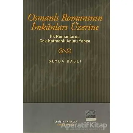 Osmanlı Romanının İmkanları Üzerine - Şeyda Başlı - İletişim Yayınevi