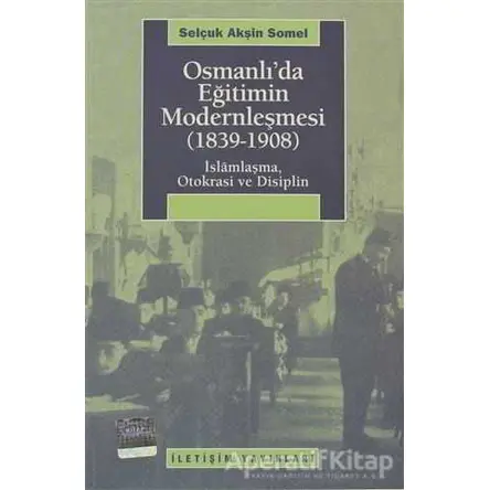 Osmanlı’da Eğitimin Modernleşmesi 1839 - 1908 - Selçuk Akşin Somel - İletişim Yayınevi