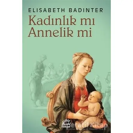 Kadınlık mı Annelik mi - Elisabeth Badinter - İletişim Yayınevi