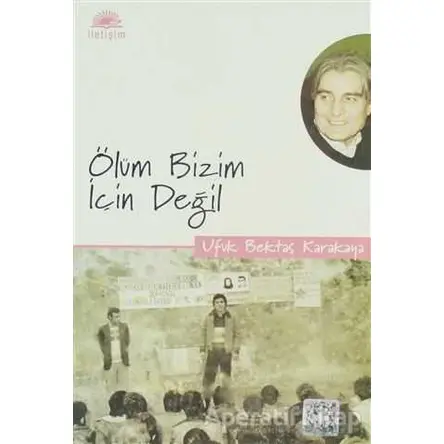 Ölüm Bizim İçin Değil - Ufuk Bektaş Karakaya - İletişim Yayınevi