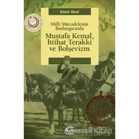 Mustafa Kemal, İttihat Terakki ve Bolşevizm - Emel Akal - İletişim Yayınevi