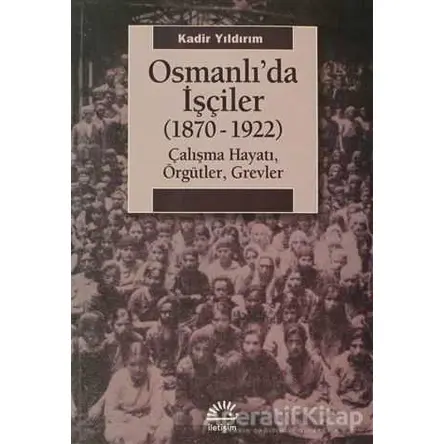 Osmanlı’da İşçiler (1870-1922) - Kadir Yıldırım - İletişim Yayınevi