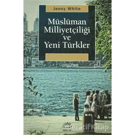 Müslüman Milliyetçiliği ve Yeni Türkler - Jenny White - İletişim Yayınevi